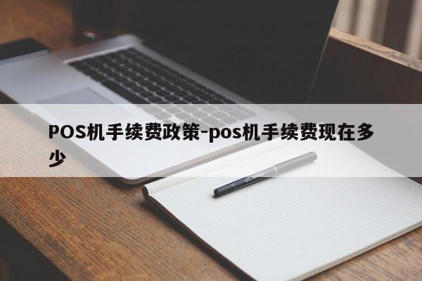 资兴POS机手续费政策-pos机手续费现在多少